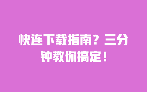 快连下载指南？三分钟教你搞定！ 一