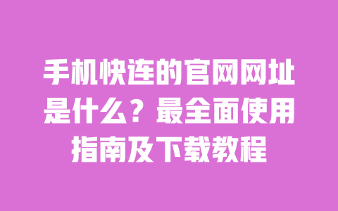手机快连的官网网址是什么?最全面使用指南及下载教程 一