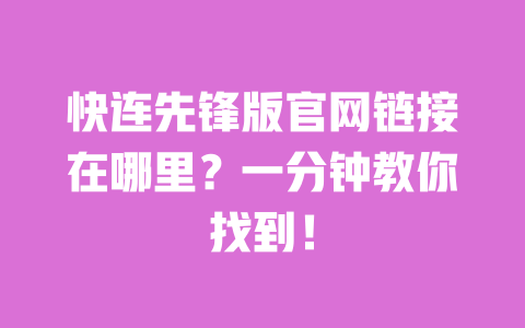 快连先锋版官网链接在哪里？一分钟教你找到！ 一