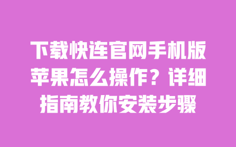下载快连官网手机版苹果怎么操作？详细指南教你安装步骤 一