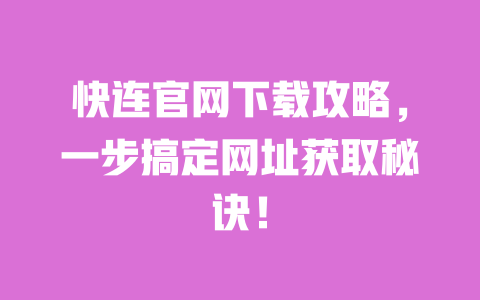 快连官网下载攻略，一步搞定网址获取秘诀！ 一