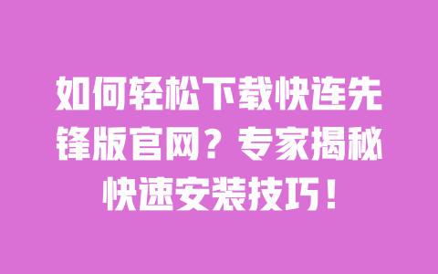 如何轻松下载快连先锋版官网?专家揭秘快速安装技巧! 一