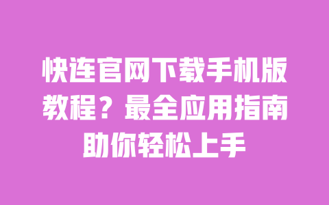 快连官网下载手机版教程?最全应用指南助你轻松上手 一