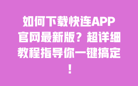 如何下载快连APP官网最新版？超详细教程指导你一键搞定！ 一