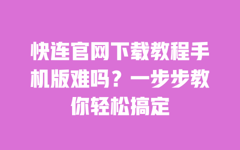 快连官网下载教程手机版难吗?一步步教你轻松搞定 一