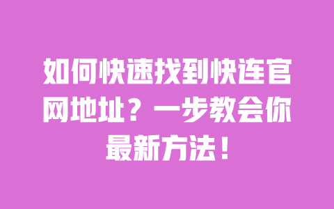 如何快速找到快连官网地址?一步教会你最新方法! 一