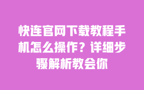 快连官网下载教程手机怎么操作?详细步骤解析教会你 一