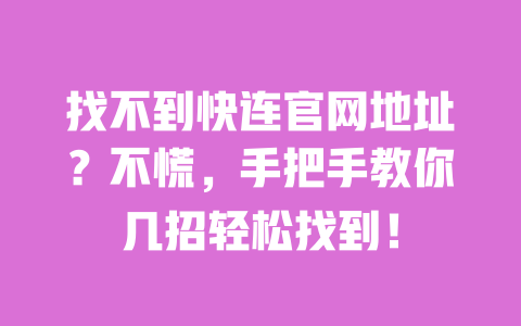 找不到快连官网地址？不慌，手把手教你几招轻松找到！ 一