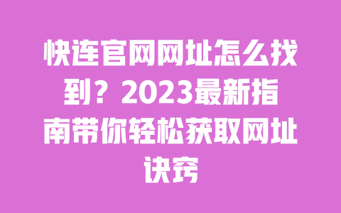 快连官网网址怎么找到?2023最新指南带你轻松获取网址诀窍 一