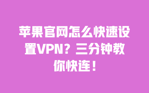 苹果官网怎么快速设置VPN?三分钟教你快连! 一