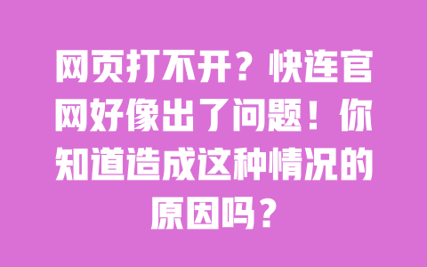 网页打不开?快连官网好像出了问题!你知道造成这种情况的原因吗? 一