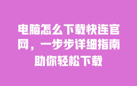 电脑怎么下载快连官网,一步步详细指南助你轻松下载 一