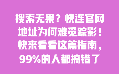 搜索无果?快连官网地址为何难觅踪影!快来看看这篇指南,99%的人都搞错了! 一