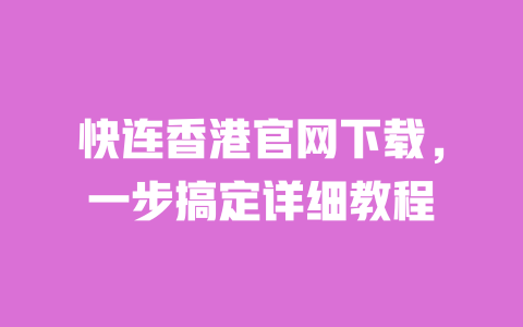 快连香港官网下载,一步搞定详细教程 一