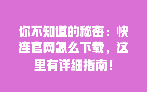 你不知道的秘密:快连官网怎么下载,这里有详细指南! 一