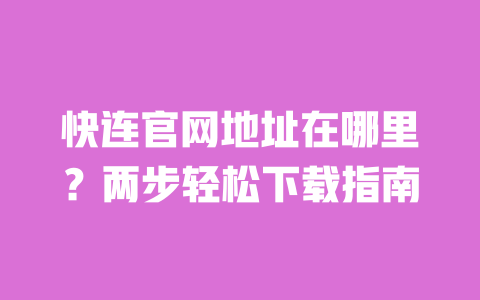 快连官网地址在哪里？两步轻松下载指南 一