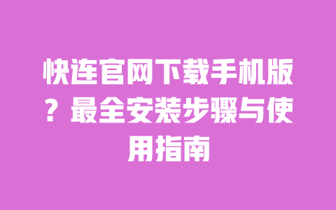 快连官网下载手机版?最全安装步骤与使用指南 一
