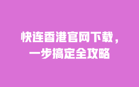 快连香港官网下载,一步搞定全攻略 一