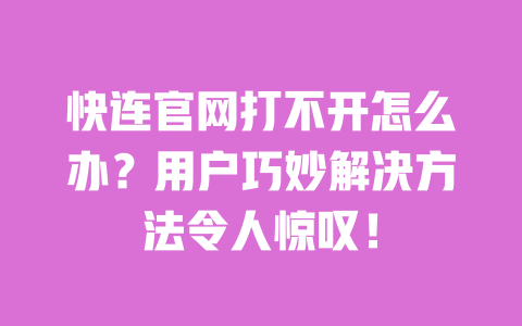 快连官网打不开怎么办？用户巧妙解决方法令人惊叹！ 一