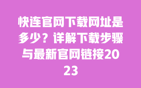 快连官网下载网址是多少?详解下载步骤与最新官网链接2023 一