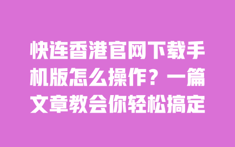 快连香港官网下载手机版怎么操作?一篇文章教会你轻松搞定 一