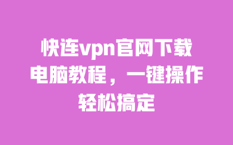 快连vpn官网下载电脑教程，一键操作轻松搞定 一