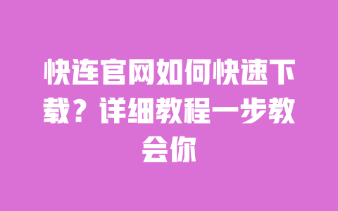 快连官网如何快速下载?详细教程一步教会你 一