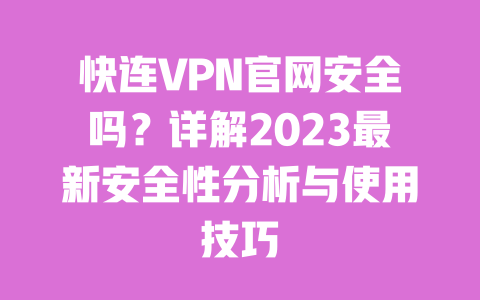 快连VPN官网安全吗？详解2023最新安全性分析与使用技巧 一