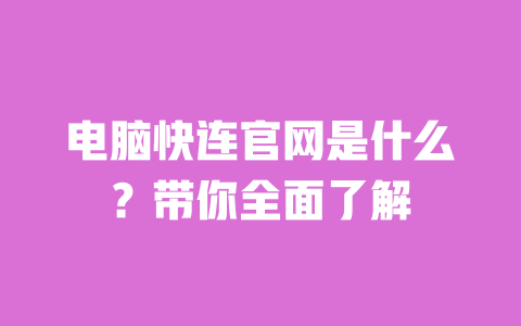 电脑快连官网是什么?带你全面了解 一