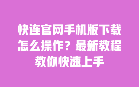 快连官网手机版下载怎么操作?最新教程教你快速上手 一