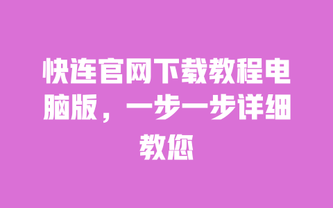 快连官网下载教程电脑版，一步一步详细教您 一