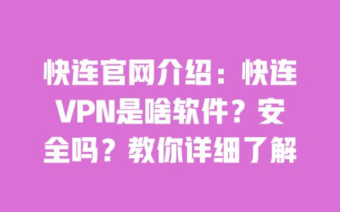 快连官网介绍:快连VPN是啥软件?安全吗?教你详细了解 一