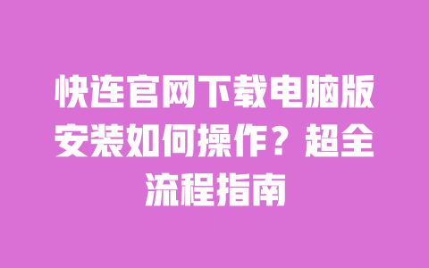 快连官网下载电脑版安装如何操作？超全流程指南 一