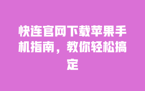 快连官网下载苹果手机指南,教你轻松搞定 一