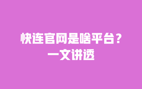 快连官网是啥平台?一文讲透 一