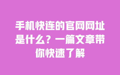 手机快连的官网网址是什么?一篇文章带你快速了解 一