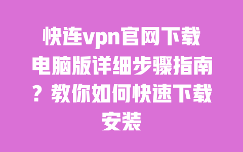 快连vpn官网下载电脑版详细步骤指南?教你如何快速下载安装 一