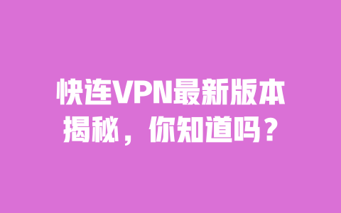 快连VPN最新版本揭秘,你知道吗? 一