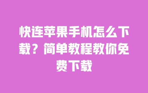 快连苹果手机怎么下载?简单教程教你免费下载 一