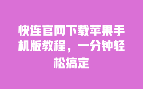 快连官网下载苹果手机版教程,一分钟轻松搞定 一