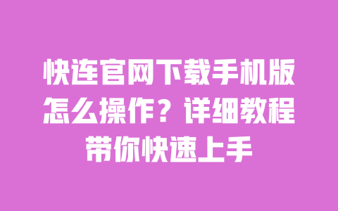 快连官网下载手机版怎么操作?详细教程带你快速上手 一