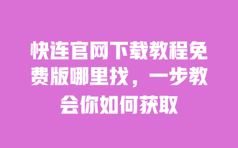 快连官网下载教程免费版哪里找，一步教会你如何获取 一