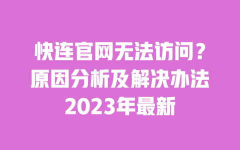 快连官网无法访问？原因分析及解决办法2023年最新 一