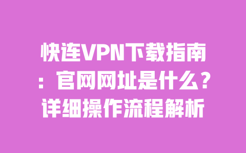 快连VPN下载指南:官网网址是什么?详细操作流程解析 一