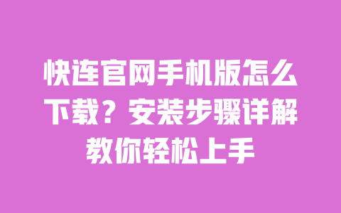 快连官网手机版怎么下载?安装步骤详解教你轻松上手 一