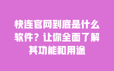 快连官网到底是什么软件？让你全面了解其功能和用途 一