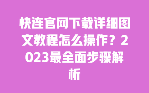 快连官网下载详细图文教程怎么操作?2023最全面步骤解析 一