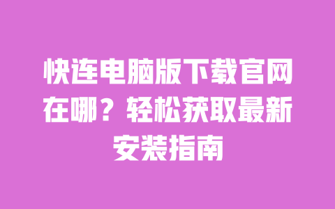 快连电脑版下载官网在哪?轻松获取最新安装指南 一