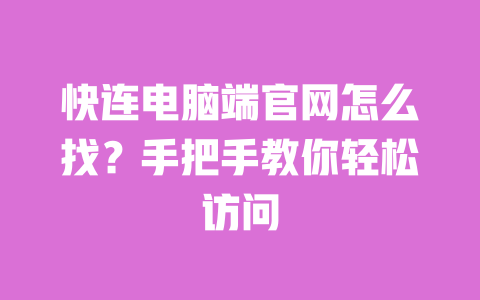 快连电脑端官网怎么找？手把手教你轻松访问 一