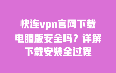 快连vpn官网下载电脑版安全吗?详解下载安装全过程 一